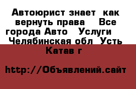 Автоюрист знает, как вернуть права. - Все города Авто » Услуги   . Челябинская обл.,Усть-Катав г.